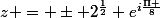 z = \pm 2^{\frac{1}{2}} e^{i\frac{\Pi }{8}}