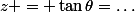 z = \tan\theta=\dots