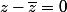 z-\bar{z}=0