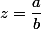z=\dfrac{a}{b}