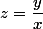 z=\dfrac{y}{x}
