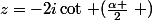z=-2i\cot\left (\frac{\alpha }{2}\right )