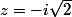 z=-i\sqrt{2}