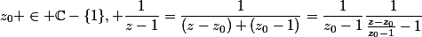 z_0 \in \C-\{1\}, \dfrac{1}{z-1}=\dfrac{1}{(z-z_0)+(z_0-1)}=\dfrac{1}{z_0-1}\dfrac{1}{\frac{z-z_0}{z_0-1}-1}