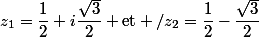 z_1=\dfrac{1}{2}+i\dfrac{\sqrt{3}}{2} \ \text{et} /z_2=\dfrac{1}{2}-\dfrac{\sqrt{3}}{2}
