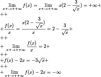 ~\lim_{x \to +\infty}f(x)=\lim_{x \to +\infty}x(2-\dfrac{3}{\sqrt{x}})=+\infty
 \\ 
 \\ \dfrac{f(x)}{x}=\dfrac{x(2-\dfrac{3}{\sqrt{x}})}{x}=2-\dfrac{3}{\sqrt{x}}
 \\ 
 \\ ~\lim_{x \to +\infty}\dfrac{f(x)}{x}=2
 \\ 
 \\ f(x)-2x=-3\sqrt{x}
 \\ 
 \\ \lim_{x \to +\infty}f(x)-2x=-\infty