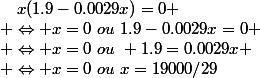 ~~~x(1.9-0.0029x)=0
 \\ \Leftrightarrow x=0~ou~1.9-0.0029x=0
 \\ \Leftrightarrow x=0~ou~ 1.9=0.0029x
 \\ \Leftrightarrow x=0~ou~x=19000/29