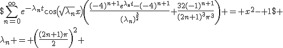 $\sum_{n=0}^{\infty}e^{-\lambda_nt}\cos\left(\sqrt{\lambda_n}x\right)\left(\frac{(-4)^{n+1}e^{\lambda_nt}-(-4)^{n+1}}{(\lambda_n)^{\frac{3}{2}}}+\frac{32(-1)^{n+1}}{(2n+1)^{3}\pi^{3}}\right) = x^{2}- 1$
 \\ avec $\lambda_n = \left(\frac{(2n+1)\pi}{2}\right)^2 \;\text{avec}\; n \in \mathbb{N}.$