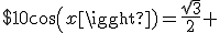 $10cos(x)=\frac{\sqrt{3}}{2} 