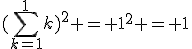 (\Bigsum_{k=1}^1~k)^2 = 1^2 = 1