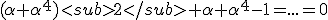 (\alpha+\alpha^{4})<sub>2</sub>+\alpha+\alpha^{4}-1=...=0
