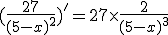 (\frac{27}{(5-x)^2})' = 27\times \frac{2}{(5-x)^3}