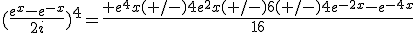 (\frac{e^x-e^{-x}}{2i})^4=\frac{ e^4x(+/-)4e^2x(+/-)6(+/-)4e^{-2x}-e^{-4x}}{16}