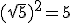 (\sqrt{5})^2=5