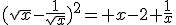 (\sqrt{x}-\frac{1}{\sqrt{x}})^2= x-2+\frac{1}{x}