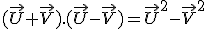 (\vec{U}+\vec{V}).(\vec{U}-\vec{V})=\vec{U}^2-\vec{V}^2