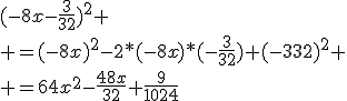 (-8x-\frac{3}{32})^2 \\ =(-8x)^2-2*(-8x)*(-\frac{3}{32})+(-{3}{32})^2 \\ =64x^2-\frac{48x}{32}+\frac{9}{1024}