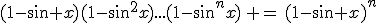 (1-\sin x)(1-\sin^2x)...(1-\sin^nx)\, =\,(1-\sin x)^n\;(1+\sin x)(1+\sin x+\sin^2x)...(1+\sin x+\sin^2x+...+\sin^{n-1}x)