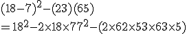 (18-7)^2-(2+3)(6+5) \\ = 18^2-2\times 18\times 7+7^2-(2\times 6+2\times 5+3\times 6+3\times 5)