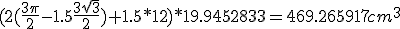 (2(\frac{3\pi}{2}-1.5\frac{3\sqrt{3}}{2})+1.5*12)*19.9452833=469.265917cm^3
