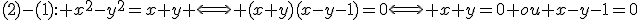 (2)-(1): x^2-y^2=x+y \Longleftrightarrow (x+y)(x-y-1)=0\Longleftrightarrow x+y=0 ou x-y-1=0