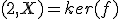 (2,X)=ker(f)