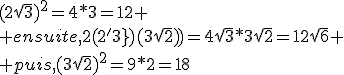 (2\sqrt{3})^2=4*3=12
 \\ ensuite,2(2\sqrt'3})(3\sqrt{2}))=4\sqrt{3}*3\sqrt{2}=12\sqrt{6}
 \\ puis,(3\sqrt{2})^2=9*2=18