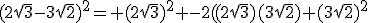 (2\sqrt{3}-3\sqrt{2})^2= (2\sqrt{3})^2 -2((2\sqrt{3})(3\sqrt{2})+(3\sqrt{2})^2