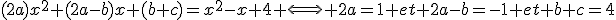 (2a)x^2+(2a-b)x+(b+c)=x^2-x+4 \Longleftrightarrow 2a=1 et 2a-b=-1 et b+c=4