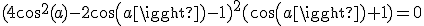 (4cos^2(a)-2cos(a)-1)^2(cos(a)+1)=0