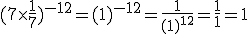 (7\times \frac{1}{7})^{-12} = (1)^{-12}=\frac{1}{(1)^{12}}=\frac{1}{1}=1