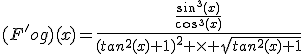 (F'og)(x)=\frac{\frac{sin^3(x)}{cos^3(x)}}{(tan^2(x)+1)^2 \times \sqrt{tan^2(x)+1}}