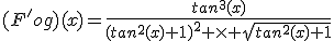 (F'og)(x)=\frac{tan^3(x)}{(tan^2(x)+1)^2 \times \sqrt{tan^2(x)+1}}