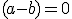 (a-b)=0