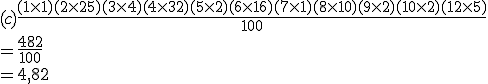 (c) \frac{(1 \times 1) + (2 \times 25) + (3 \times 4) + (4 \times 32) + (5 \times 2) + (6 \times 16) + (7 \times 1) + (8 \times 10) + (9 \times 2) + (10 \times 2) + (12 \times 5)} {100}
 \\ 
 \\ = \frac {482}{100}
 \\ 
 \\ = 4,82 