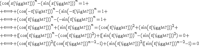 (cos(x))^n-(sin(x))^n=1
 \\ \Longleftrightarrow (cos(-t))^n-(sin(-t))^n=1
 \\ \Longleftrightarrow (cos(t))^n-(-sin(t))^n=1
 \\ \Longleftrightarrow (cos(t))^n+(sin(t))^n=(cos(t))^2+(sin(t))^2
 \\ \Longleftrightarrow ((cos(t))^n-(cos(t))^2)+((sin(t))^n-(sin(t))^2)=0
 \\ \Longleftrightarrow (cos(t))^2((cos(t))^{n-2}-1)+(sin(t))^2((sin(t))^{n-2}-1)=0