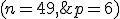 (n=49,\;p=6)
