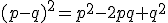 (p-q)^2=p^2-2pq+q^2