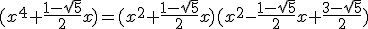 (x^4+\frac{1-\sqrt{5}}{2}x)=(x^2+\frac{1-\sqrt{5}}{2}x)(x^2-\frac{1-\sqrt{5}}{2}x+\frac{3-\sqrt{5}}{2})