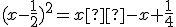 (x-\frac{1}{2})^2=x²-x+\frac{1}{4}