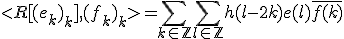 %3CR[(e_k)_k],(f_k)_k%3E=\Bigsum_{k\in\mathbb{Z}}\Bigsum_{l\in\mathbb{Z}}h(l-2k)e(l)\bar{f(k)}