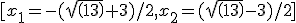 [x_1=-(sqrt(13)+3)/2,x_2=(sqrt(13)-3)/2]