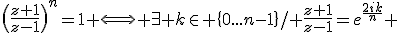 \(\frac{z+1}{z-1}\)^{n}=1 \Longleftrightarrow \exists k\in \{0...n-1\}\mbox{/ }\frac{z+1}{z-1}=e^{\frac{2ik}{n}} 