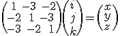 \(\text{+1 -3 -2}\\\text{-2 +1 -3}\\\text{-3 -2 +1}\)\(i\\j\\k\)=\(x\\y\\z\)