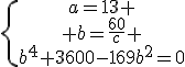 \{\begin{tabular}a=13 \\ b=\frac{60}{c} \\b^4+3600-169b^2=0\end{tabular}