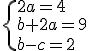 \{{2a=4\\b+2a=9\\b-c=2}\