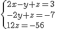 \{{2x-y+z=3\\-2y+z=-7\\12z=-56}\