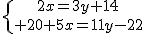 \{{2x=3y+14\atop 20+5x=11y-22}