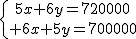 \{{5x+6y=720000\atop 6x+5y=710000}