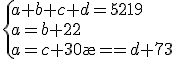 \{{a+b+c+d=5219\\a=b+22\\a=c+30\\a=d+73}\\